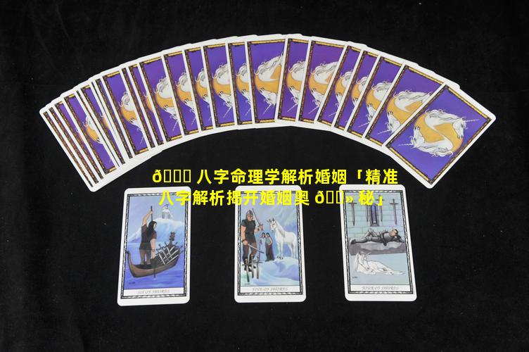 🐟 八字命理学解析婚姻「精准八字解析揭开婚姻奥 🌻 秘」